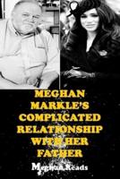 MEGHAN MARKLE'S COMPLICATED RELATIONSHIP WITH HER FATHER