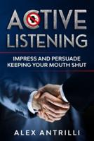 Active Listening: Impress and Persuade Keeping Your Mouth Shut
