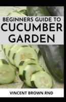 Beginners Guide to Cucumber Garden