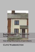 Buying Property - The Essential Guide: How to buy the property of your dreams