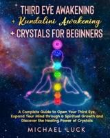 Third Eye Awakening + Kundalini Awakening + Crystals for Beginners : A Complete Guide to Open Your Third Eye, Expand Your Mind through a Spiritual Growth and Discover the Healing Power of Crystals