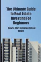 The Ultimate Guide to Real Estate Investing for Beginners