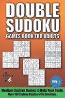Double Sudoku Games Book for Adults Vol.2: Medium Sudoku Games to Help Your Brain. Over 100 Sudoku Puzzles with Solutions.