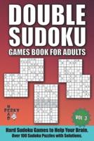 Double Sudoku Games Book for Adults Vol.3: Hard Sudoku Games to Help Your Brain. Over 100 Sudoku Puzzles with Solutions.