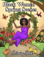 Black Women Spring Scenes Coloring Book: Springtime Flowers, Florals, Animals, Gardening, Beautiful African American Women Adult With Natural Hair: Self Care, Stress Relief, Relaxation