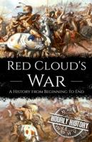 Red Cloud's War: A History from Beginning to End