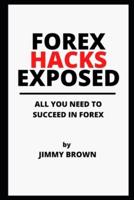 FOREX HACKS EXPOSED: ALL YOU NEED TO SUCCEED IN FOREX (Forex for Beginners, MT4/MT5, Currency Trading, Foreign Exchange, Make Money Online, Day Trading, Trading Strategies)