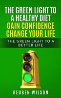 THE GREEN LIGHT TO A HEALTHY DIET GAIN CONFIDENCE CHANGE YOUR LIFE: THE GREEN LIGHT TO A BETTER LIFE