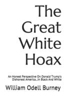The Great White Hoax: An Honest Perspective On Donald Trump's Dishonest America...In Black And White
