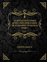 La Bataille invisible - Aventures effroyables de M. Herbert de Renich - Tome II: Gaston Leroux