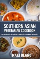 Southern Asian Vegetarian Cookbook: 140 Easy Recipes For Cooking At Home Tasty Indian And Thai Dishes
