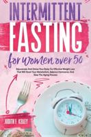 Intermittent Fasting For Women Over 50: Rejuvenate And Detox Your Body For Effective Weight Loss That Will Reset Your Metabolism, Balance Hormones, And Slow The Aging Process