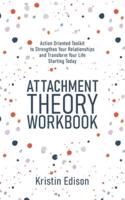 Attachment Theory Workbook: Action Oriented Toolkit to Strengthen Your Relationships and Transform Your Life Starting Today