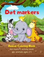 Dot markers animal Coloring Book:  Easy Guided BIG DOTS   Do a dot page a day   Gift For Kids Ages 1-3, 2-4, 3-5, Baby, Toddler, Preschool, .Art Paint Daubers Kids Activity Coloring Book,kids, animal, dot markers, Coloring, Book, books