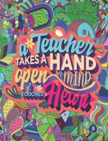 A TEACHER TAKES A HAND OPEN A MIND & TOUCHES HEART: A Funny Adult Coloring Book for Teachers, Professors & Teaching Suitable for Stress Relief, Relaxation & Color Therapy.