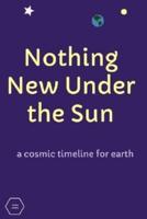 Nothing New Under the Sun: a cosmic timeline for earth