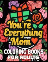 You're Everything Mom Coloring Books For Adults: Mother's Day Coloring Book for Adults Flower and Floral with Quotes to color.