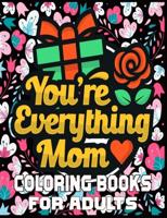 You're Everything Mom Coloring Books For Adults: Mother's Day Coloring Book for Adults Flower and Floral with Quotes to color.