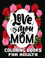 Love You Mom Coloring Books For Adults: Funny Quotes Coloring Book for Mothers, Flower and Floral with Inspirational  Quotes to color.