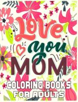 Love You Mom Coloring Books For Adults: Funny Quotes Coloring Book for Mothers, with Floral Mandala Patterns   Mothers Day Coloring Book.