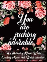 You Are Fucking Adorable: A Motivating Swear Word Coloring Book For Adult relaxation