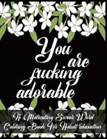 You Are Fucking Adorable: A Motivating Swear Word Coloring Book For Adult relaxation