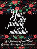 You Are Fucking Adorable: A Motivating Swear Word Coloring Book For Adult relaxation