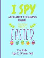 I Spy Alphabet Coloring Book Happy Easter for Kids Age 2-5 Year Old: Easter Activity Book For Preschoolers And Toddlers With Cute Cartoon Pictures To Color And Learn Alphabet