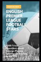 English Premier League Football Stars: 1200 Trivia Questions about Foreign Players who Found Success in the EPL