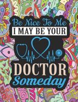 Be Nice to Me I May be Your DOCTOR Someday: A Funny Adult Coloring Book for Doctors, Funny Gift for Doctor. Suitable for Stress Relief, Relaxation.