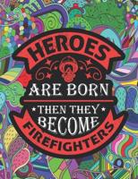 HEROES ARE BORN THEN THEY BECOME FIREFIGHTERS: A Funny Adult Coloring Book for FIREFIGHTER, Funny Gift for FIREFIGHTER. Suitable for Stress Relief, Relaxation.