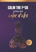CALM THE F*UCK DOWN AND COLOR D*CKS: Cock coloring book for adults