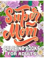 Super Mom Coloring Books For Adults: Mother's Day Coloring Book for Adults Flower and Floral with Quotes to color.