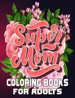 Super Mom Coloring Books For Adults: Mothers day coloring book for mom with Powerful and Motivating Words / Gift for Mothers Day from Daughter, Son or Husband.