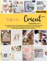 Cricut : 4 books in 1: The Ultimate Guide to Master Cricut Machines & Design Space Software, Including Amazing Project Ideas for Crafts, Accessories & Materials to Start a Business!