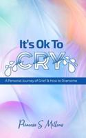 It's Ok to Cry: A Personal Journey of Grief & Loss & How to Overcome