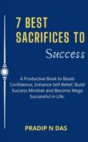 7 Best Sacrifices To Success: A Productive Book to Boost Confidence, Enhance Self-Belief, Build Success Mindset and Become Mega Successful in Life