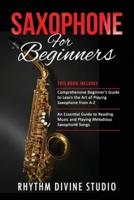 Saxophone for Beginners: 2 in 1- Comprehensive Beginner's Guide to Learn the Art of Playing Saxophone from A-Z+ An Essential Guide to Reading Music and Playing Melodious Saxophone Songs