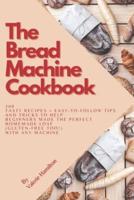 The Bread Machine Cookbook: 200 tasty recipes + easy-to-follow tips and tricks to help beginners bake the perfect homemade loaf (gluten-free too!) with any machine