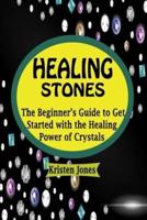 Healing Stones: The Beginner's Guide to Get Started with the Healing Power of Crystals