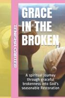 GRACE IN THE BROKEN : Gracefully BROKEN Powerfully RESTORED