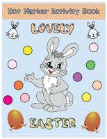 Dot Marker Activity Book: Lovely Easter:  Dot Marker Activity Book : Lovely Happy Easter: Guided BIG DOTS   Dot Page a Day Gift For Kids All Ages 1-3, 2-4, 3-5, Baby, Toddler, Preschoool, Paint Daubers Kids Activity Coloring Book