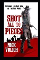 Shot All To Pieces: Outlaws And Bad Men Of The Old West