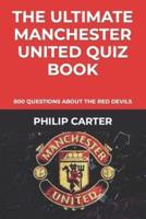 The Ultimate Manchester United Quiz Book: 800 Questions About The Red Devils