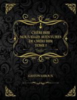 Chéri-Bibi - Nouvelles Aventures de Chéri-Bibi - Tome I: Edition Collector - Gaston Leroux