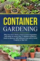 Container Gardening: Why You Don't Need a Yard to Grow Vegetables and Herbs at Home, Plus 17 Brilliant Free Gardening Hacks to Become Self Sufficient Even With a Small Property or Bad Soil