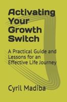 Activating Your Growth Switch: A Practical Guide and Lessons for an Effective Life Journey