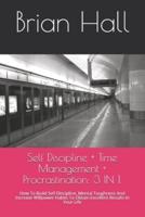 Self Discipline + Time Management + Procrastination: 3 IN 1.: How To Build Self Discipline, Mental Toughness And Increase Willpower Habits To Obtain Excellent Results In Your Life