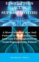 EPIGLOTTITIS (ACUTE SUPRAGLOTTITIS): A More Proactive Way And Pattern To Diagnose, Treat, And Care For Epiglottitis Or Acute Supraglottitis Patient