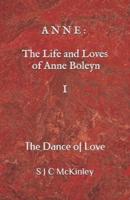 A N N E : The Life and Loves of Anne Boleyn         I: The Dance of Love